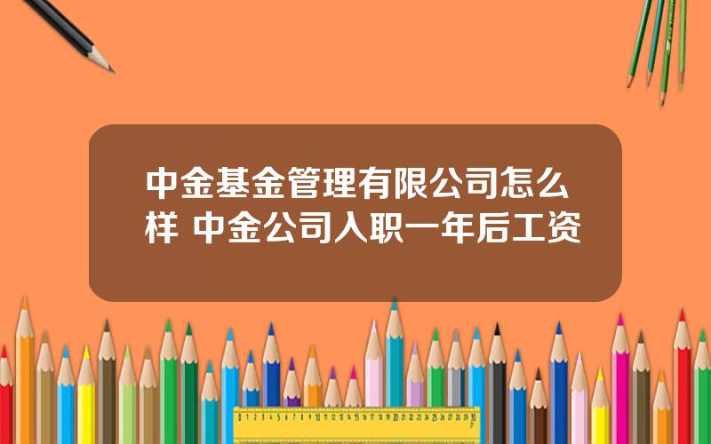 中金基金管理有限公司怎么样 中金公司入职一年后工资